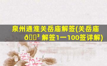 泉州通淮关岳庙解签(关岳庙 🌳 解签1一100签详解)